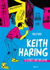 Keith Haring : le street art ou la vie : roman graphique - Paolo Parisi