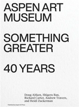 Something Greater : Aspen Art Museum 40 Years - Heidi Zuckerman