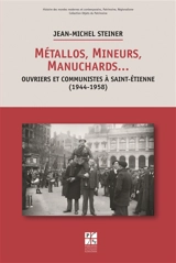 Métallos, mineurs, manuchards... : ouvriers et communistes à Saint-Etienne (1944-1958) - Jean-Michel Steiner