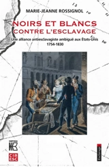 Noirs et Blancs contre l'esclavage : une alliance antiesclavagiste ambiguë aux Etats-Unis, 1754-1830 - Marie-Jeanne Rossignol