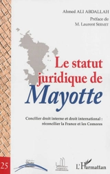 Le statut juridique de Mayotte : concilier droit interne et droit international : réconcilier la France et les Comores - Ahmed Ali Abdallah