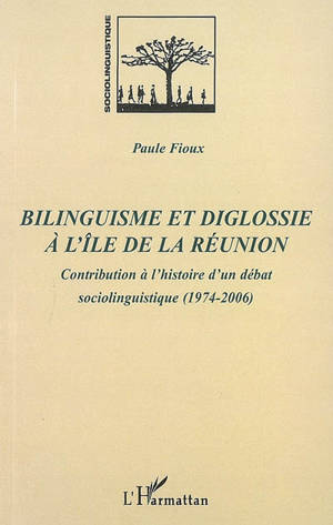 Bilinguisme et diglossie à l'île de la Réunion : contribution à l'histoire d'un débat sociolinguistique : 1974-2006 - Paule Fioux