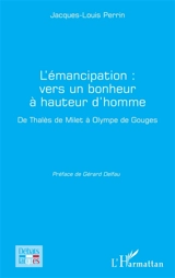 L'émancipation : vers un bonheur à hauteur d'homme : de Thalès de Milet à Olympe de Gouges - Jacques-Louis Perrin