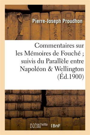 Commentaires sur les Mémoires de Fouché suivis du Parallèle entre Napoléon & Wellington (Ed.1900) - Pierre-Joseph Proudhon