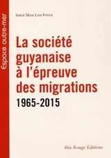La société guyanaise à l'épreuve des migrations, 1965-2015 - Serge Mam-Lam-Fouck