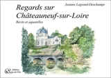 Regards sur Châteauneuf-sur-Loire : récits et aquarelles - Josiane Legrand-Deschamps