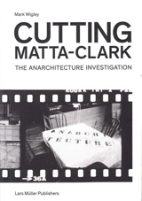 Cutting Matta-Clark The Anarchitecture Investigation - Mark Wigley