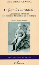 La force des incertitudes : la mémoire retrouvée des hommes des confins de la Pologne - Dorota Henrot Rzewuska