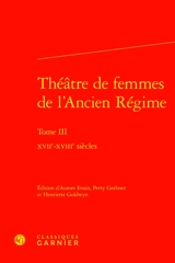Théâtre de femmes de l'Ancien Régime. Vol. 3. XVIIe-XVIIIe siècles