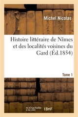 Histoire littéraire de Nîmes et des localités voisines : qui forment actuellement le département du Gard. Tome 1 - Michel Nicolas