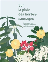 Sur la piste des herbes sauvages : rencontres avec 21 plantes indigènes au fil des saisons - Elsa Lévy