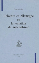Helvétius en Allemagne ou La tentation du matérialisme - Roland Krebs