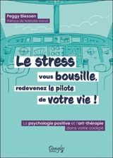 Le stress vous bousille, redevenez le pilote de votre vie ! : la psychologie positive et l'art-thérapie dans votre cockpit - Peggy Biessen