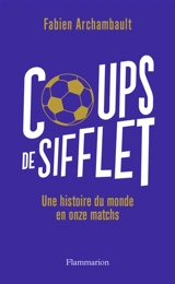 Coups de sifflet : une histoire du monde en onze matchs - Fabien Archambault