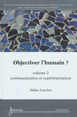 Objectiver l'humain ?. Vol. 2. Communication et expérimentation - Didier Courbet