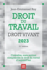 Droit du travail, droit vivant 2023 : connaître, mais surtout comprendre le droit du travail d'aujourd'hui - Jean-Emmanuel Ray