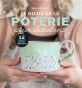 Le guide de la poterie pour débutant : 12 projets avec et sans tour - Kara Leigh Ford