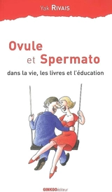 Ovule et Spermato : dans la vie, les livres et l'éducation - Yak Rivais