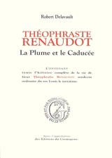 Théophraste Renaudot : la plume et le caducée : contenant toute l'histoire complète de la vie de sieur Théophraste Renaudot... - Robert Delavault