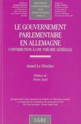 Le gouvernement parlementaire en Allemagne : contribution à une théorie générale - Armel Le Divellec