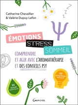 Emotions, stress, sommeil : comprendre et agir avec l'aromathérapie et des conseils psy : 20 situations pratiques, 30 huiles essentielles - Catherine Chevallier