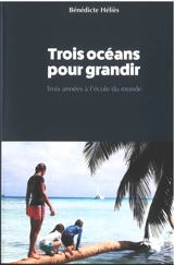 Trois océans pour grandir : trois années à l'école du monde - Bénédicte Helies