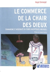 Le commerce de la chair des dieux : chamanisme et modernité en terres mazatèques (Mexique) - Magali Demanget