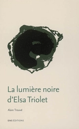 La lumière noire d'Elsa Triolet - Alain Trouvé