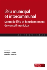 L'élu municipal et intercommunal : statut de l'élu et fonctionnement du conseil municipal - Philippe Lacaïle
