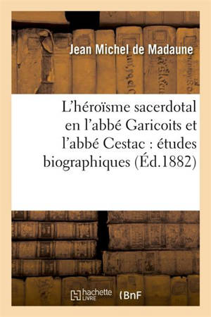 L'héroïsme sacerdotal en l'abbé Garicoits et l'abbé Cestac : études biographiques - Jean-Michel de Madaune