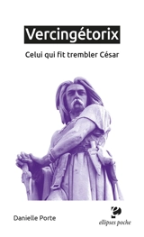 Vercingétorix : celui qui fit trembler César - Danielle Porte