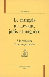 Le français au Levant, jadis et naguère : à la recherche d'une langue perdue - Cyril Aslanov