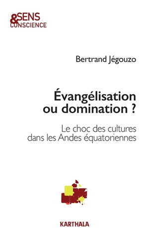 Evangélisation ou domination ? : le choc des cultures dans les Andes équatoriennes - Bertrand Jégouzo