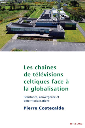 Les chaînes de télévisions celtiques face à la globalisation : résistance, convergence et déterritorialisations - Pierre Costecalde