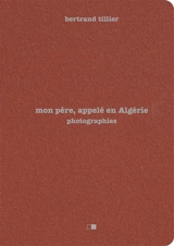 Mon père, appelé en Algérie : photographies - Bertrand Tillier