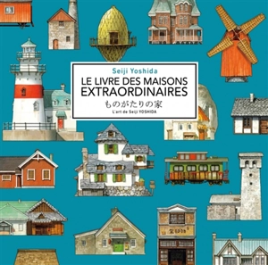 Le livre des maisons extraordinaires : l'art de Seiji Yoshida - Seiji Yoshida