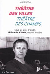 Théâtre des villes, théâtre des champs : sous les ailes d'Icare, Christophe Rouxel, metteur en scène - Noël Guetny
