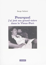 Pourquoi j'ai jeté ma grand-mère dans le Vieux-Port - Serge Valletti