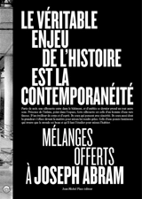 Le véritable enjeu de l'histoire est la contemporanéité : mélanges offerts à Joseph Abram