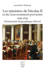 Les ministres de Nicolas II et du gouvernement provisoire : 1894-1918 : dictionnaire biographique illustré - Jean-Marie Thiébaud
