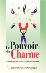 Le pouvoir du charme : comment gagner tout le monde à sa cause en toute situation - Brian Tracy