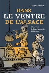 Dans le ventre de l'Alsace : l'âge d'or de la gastronomie alsacienne - Georges Bischoff