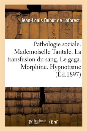 Pathologie sociale. Mademoiselle Tantale. La transfusion du sang. Le gaga. Morphine. Hypnotisme - Jean-Louis Dubut de Laforest