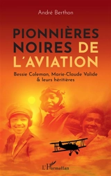 Pionnières noires de l'aviation : Bessie Coleman, Marie-Claude Valide & leurs héritières - André Berthon