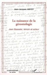 La naissance de la gérontologie : Jean Bassaler, témoin et acteur - Jean-Jacques Amyot