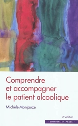 Comprendre et accompagner le patient alcoolique : des entretiens individuels et familiaux au travail de groupe - Michèle Monjauze