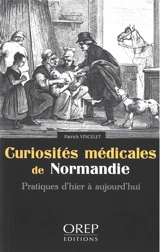 Curiosités médicales de Normandie : pratiques d'hier à aujourd'hui - Patrick Vincelet