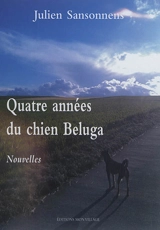 Quatre années du chien Beluga : et autres nouvelles - Julien Sansonnens