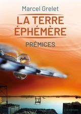 La terre éphémère. Vol. 1. Prémices - Marcel Grelet
