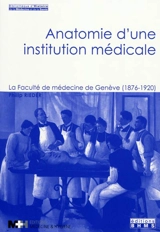 Anatomie d'une institution médicale : la faculté de médecine de Genève (1876-1920) - Philip Rieder
